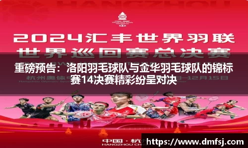 重磅预告：洛阳羽毛球队与金华羽毛球队的锦标赛14决赛精彩纷呈对决