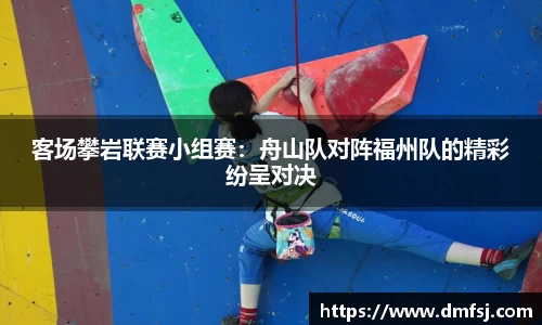 客场攀岩联赛小组赛：舟山队对阵福州队的精彩纷呈对决